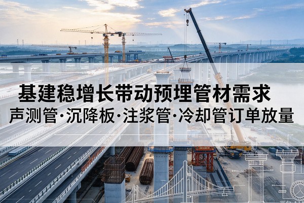 阜宁基建稳增长带动预埋监测管材需求，声测管、沉降板、注浆管订单持续放量