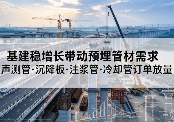 阜宁基建稳增长带动预埋监测管材需求，声测管、沉降板、注浆管订单持续放量