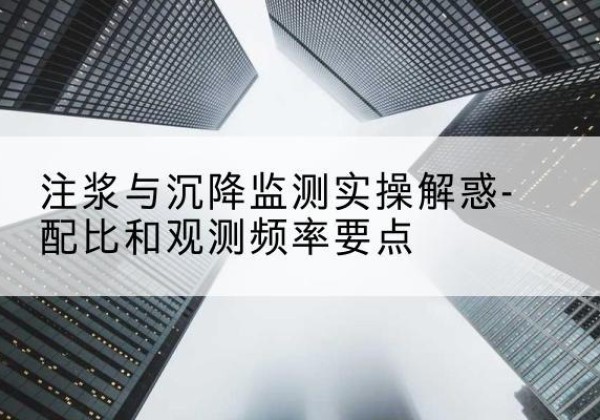阜宁水泥浆配比不当会不会造成注浆管堵管？-注浆与沉降监测实操解惑-配比和观测频率要点